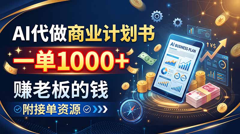 AI代做商业计划书，一单1000+，赚老板的钱，附接单资源-资源宝库