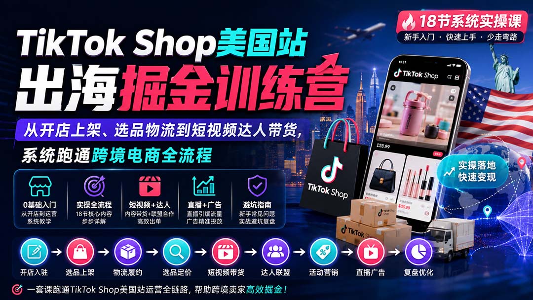 TikTok Shop美国站出海掘金训练营：从开店上架、选品物流到短视频达人带货，系统跑通跨境电商全流程-资源宝库