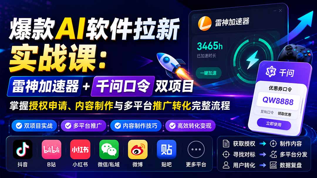 爆款AI软件拉新实战课:雷神加速器+千问口令双项目,掌握授权申请、内容制作与多平台推广转化完整流程-资源宝库