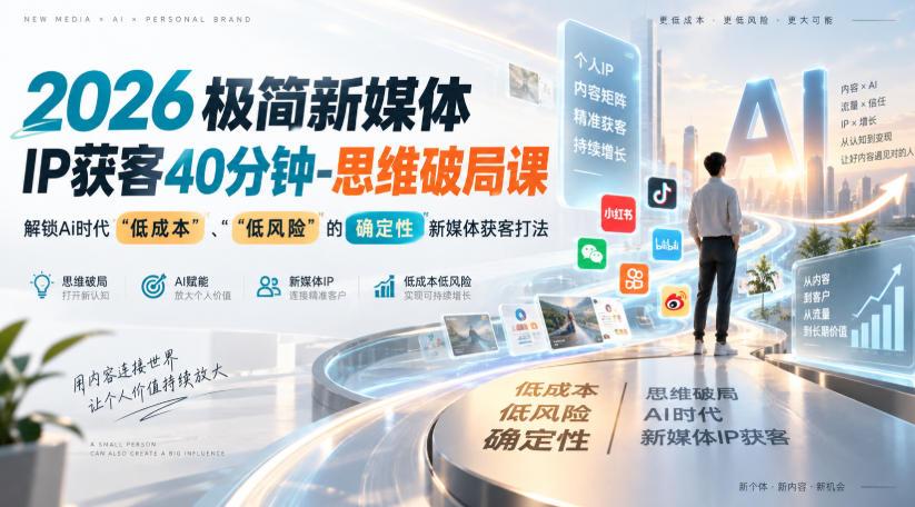 2026极简新媒体IP获客40分钟-思维破局课，解锁Ai时代“低成本”、“低风险”的确定性新媒体获客打法-资源宝库