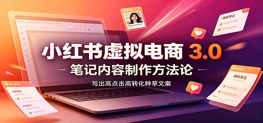 小红书虚拟电商3.0：账号搭建选品开店，笔记内容制作，矩阵投放教学-资源宝库