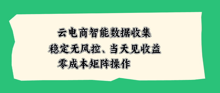 云电商智能数据收集，稳定无风控，当天见收益，零成本矩阵操作-资源宝库