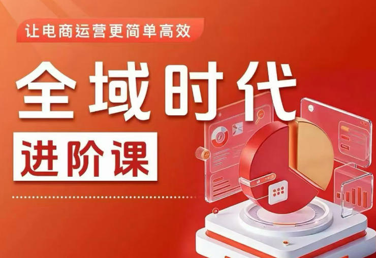全域时代进阶课，更简单高效的全域投放实操，让电商运营更简单高效(更新0908)-资源宝库