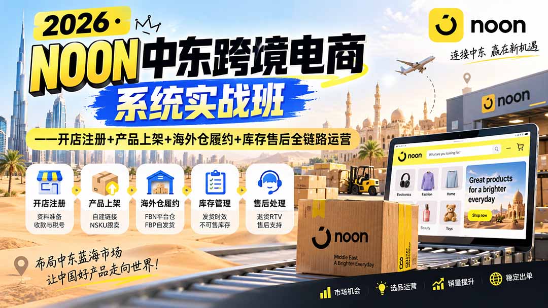 2026·NOON中东跨境电商系统实战班——开店注册+产品上架+海外仓履约+库存售后全链路运营-资源宝库