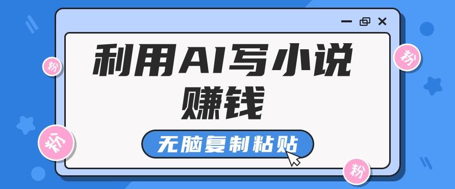 普通人通过AI写小说赚稿费,无脑复制粘贴,单号月入5000+-资源宝库