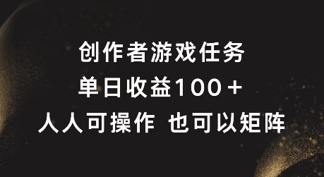 创作者游戏任务，单日收益100+，可矩阵操作【揭秘】-资源宝库