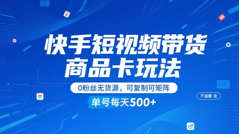 快手短视频带货商品卡玩法，不直播不发视频，0粉丝无货源，可复制可矩阵，单号每天1-5张-资源宝库
