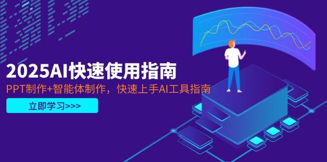2025AI快速使用指南，PPT制作+智能体制作，快速上手AI工具指南-资源宝库