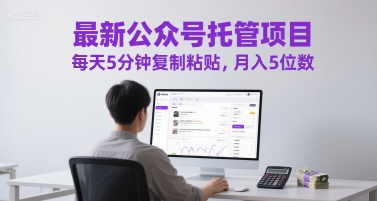 最新公众号托管项目，每天5分钟复制粘贴，月入5位数【揭秘】-资源宝库