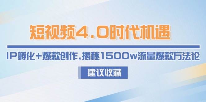短视频4.0时代机遇：IP孵化+爆款创作，揭秘1500w流量爆款方法论-资源宝库