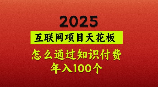 2025项目天花板，普通怎么通过知识付费翻身，年入百个【揭秘】-资源宝库