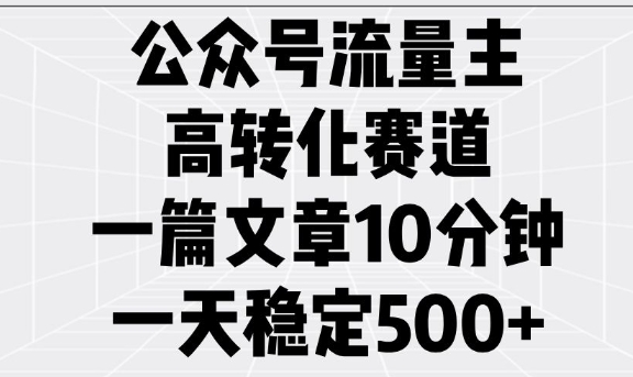 公众号流量主高转化赛道，一篇文章10分钟，一天稳定5张-资源宝库