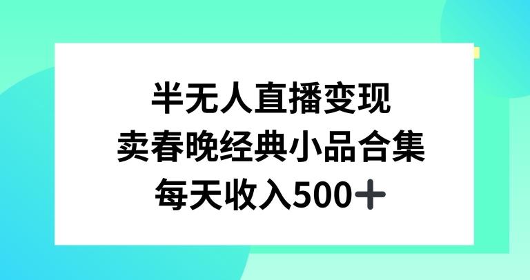 半无人直播变现，卖经典春晚小品合集，每天日入500+【揭秘】-资源宝库