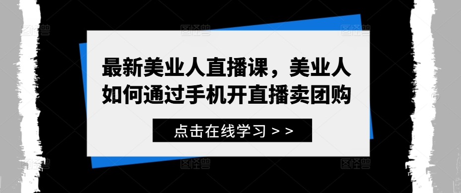 最新美业人直播课，美业人如何通过手机开直播卖团购-资源宝库