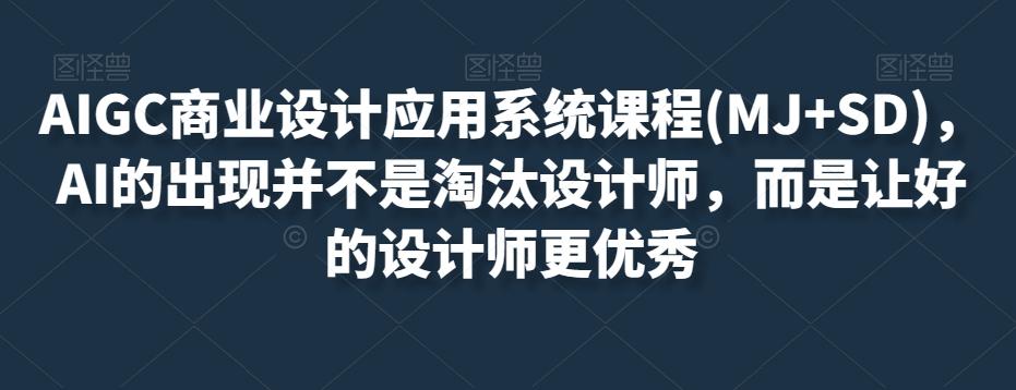 AIGC商业设计应用系统课程(MJ+SD),AI的出现并不是淘汰设计师,而是让好的设计师更优秀