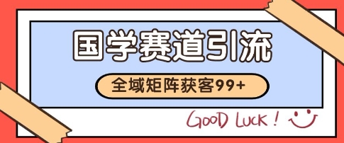 国学赛道精准拓客，自热矩阵日引99+ 获客SOP【揭秘】-资源宝库