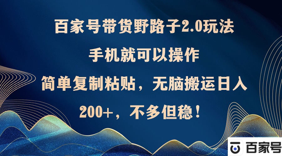 百家号带货野路子2.0玩法，手机就可以操作，简单复制粘贴，无脑搬运日…-资源宝库