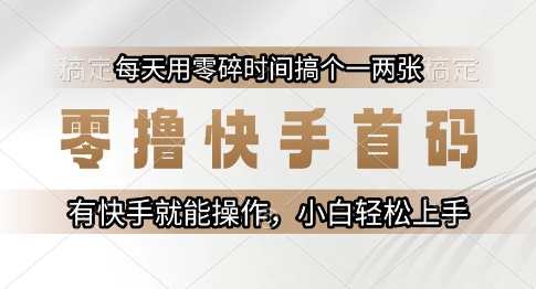 零撸快手首码，每天用零碎时间搞个一两张，有快手就能操作小白轻松上手【揭秘】-资源宝库