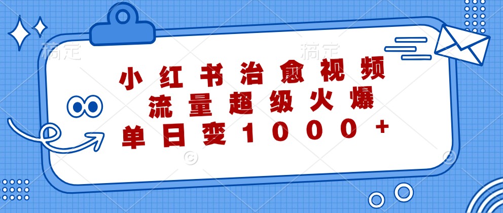 小红书治愈视频,流量超级火爆,单日变现1000+-资源宝库
