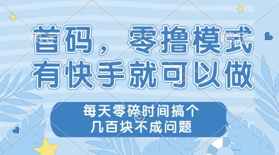 首码,零撸模式,有快手就可以做,每天零碎时间搞个几张不成问题【揭秘】