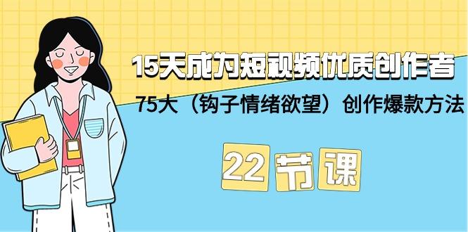 (9476期)15天成为短视频-优质创作者+75大(钩子-情绪欲望)创作爆款方法-22节课-资源宝库