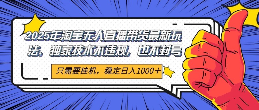 2025年淘宝无人直播带货 独家核心技术，不违规不封号，当天开播见收益1000+-资源宝库