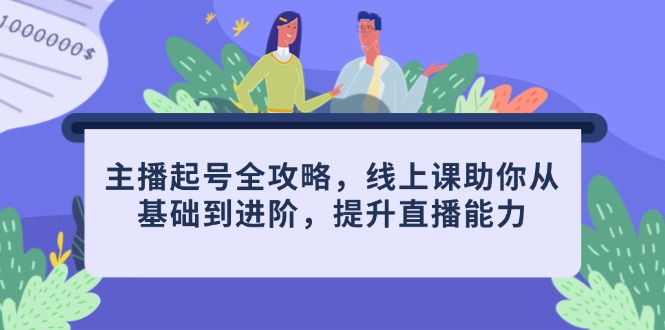 主播起号全攻略，线上课助你从基础到进阶，提升直播能力-资源宝库