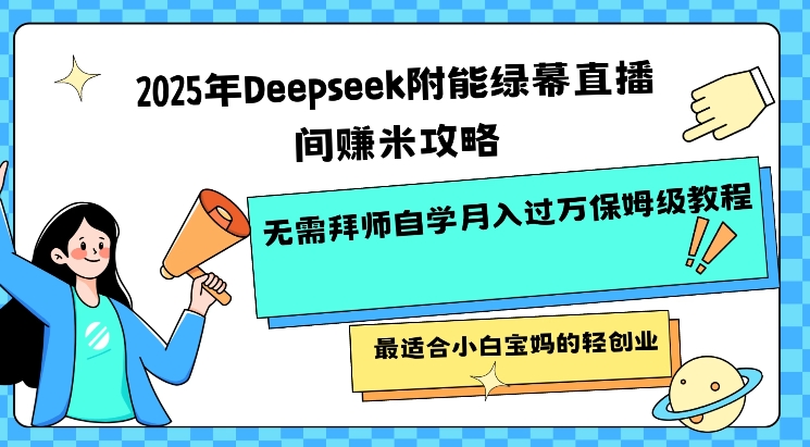 2025年Deepseek附能绿幕直播间挣米攻略无需拜师自学月入过W保姆级教程，最适合小白宝妈的轻创业-资源宝库