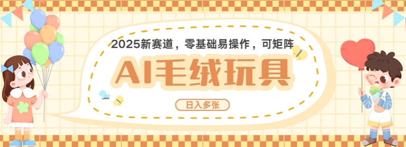 2025AI卡通玩偶赛道，每天五分钟，日入好几张，全程AI操作，可矩阵操作放大收益-资源宝库