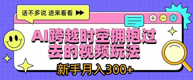 AI跨越时空拥抱过去的视频玩法,新手月入3000+【揭秘】