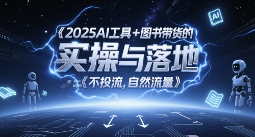 2025AI工具+图书带货的实操与落地，图文起号带货全攻略，不投流，自然流量-资源宝库