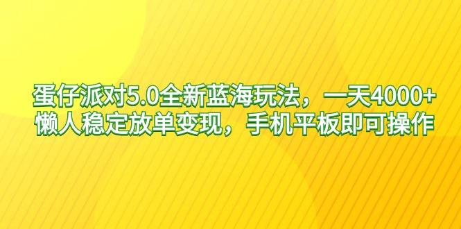 蛋仔派对5.0全新蓝海玩法，一天4000+，懒人稳定放单变现，手机平板即可…-资源宝库