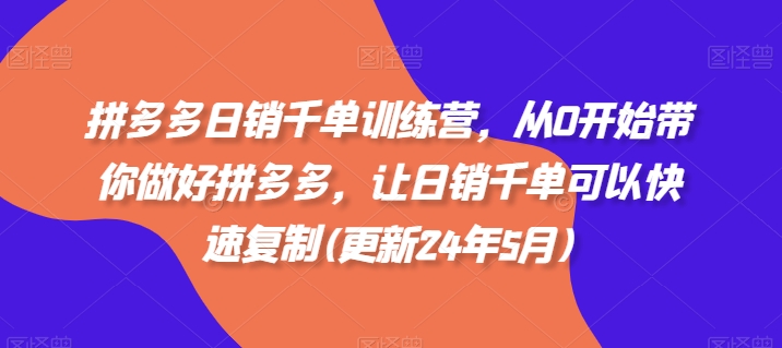 拼多多日销千单训练营，从0开始带你做好拼多多，让日销千单可以快速复制(更新24年8月)-资源宝库