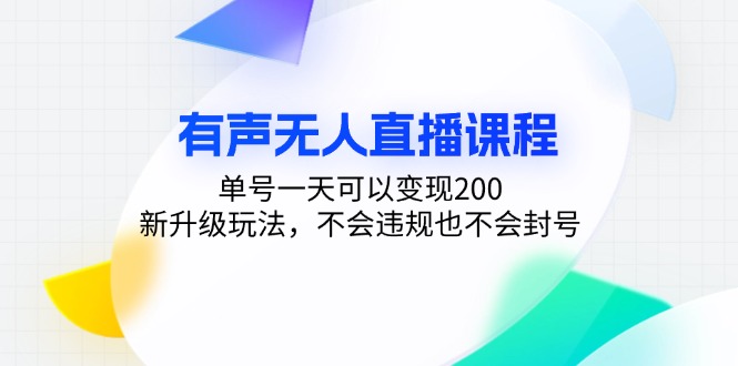 有声无人直播课程，单号一天可以变现200，新升级玩法，不会违规也不会封号-资源宝库