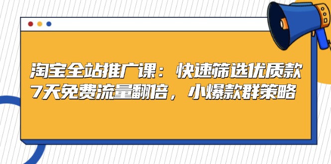淘宝全站推广课：快速筛选优质款，7天免费流量翻倍，小爆款群策略-资源宝库