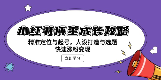 小红书博主成长攻略：精准定位与起号，人设打造与选题，快速涨粉变现-资源宝库