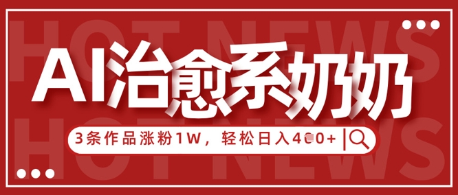 AI治愈系老奶奶情感赛道，3条作品涨粉1W+，小白轻松日入4张+-资源宝库