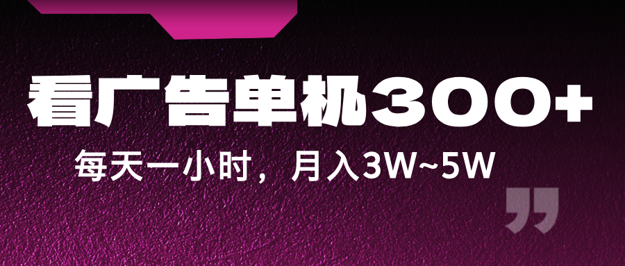 蓝海项目，看广告单机300+，每天一个小时，月入3W~5W-资源宝库