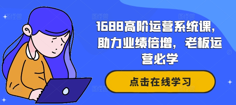 1688高阶运营系统课，助力业绩倍增，老板运营必学-资源宝库