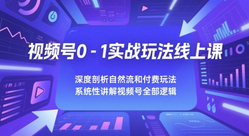视频号0-1实战玩法线上课，深度剖析自然流和付费玩法，统性讲解视频号全部逻辑-资源宝库