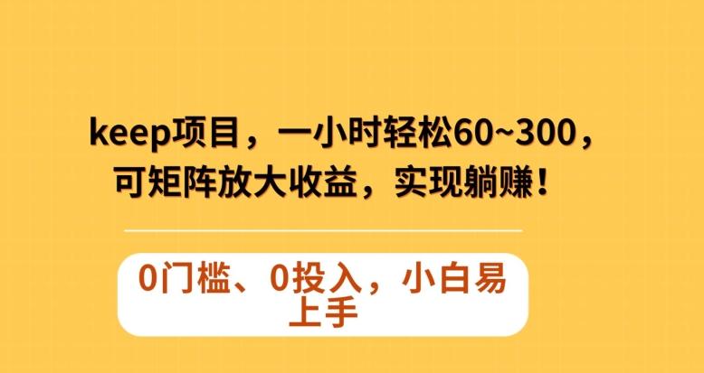Keep蓝海项目，一小时轻松60~300＋，可矩阵放大收益，可实现躺赚【揭秘】-资源宝库