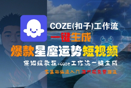 COZE(扣子)工作流一键生成爆款星座运势短视频，保姆级教程，零基础快速入门-资源宝库