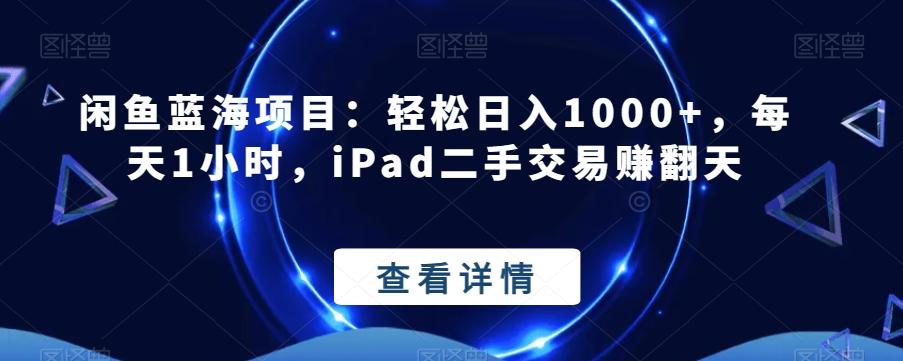 闲鱼蓝海项目:轻松日入1000+,每天1小时,iPad二手交易赚翻天