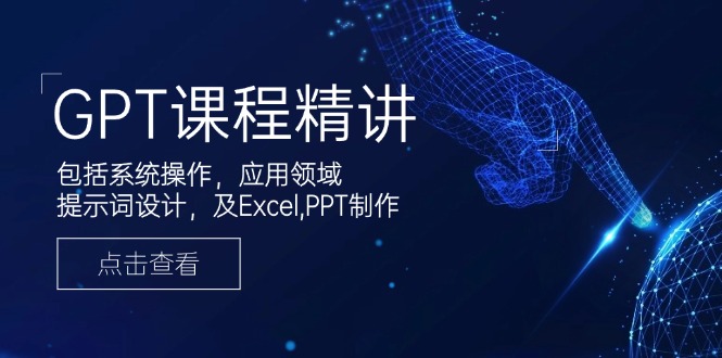 GPT课程精讲，包括系统操作，应用领域，提示词设计，及Excel,PPT制作-资源宝库