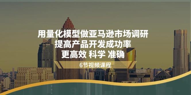 用量化 模型做亚马逊 市场调研，提高产品开发成功率  更高效 科学 准确-资源宝库
