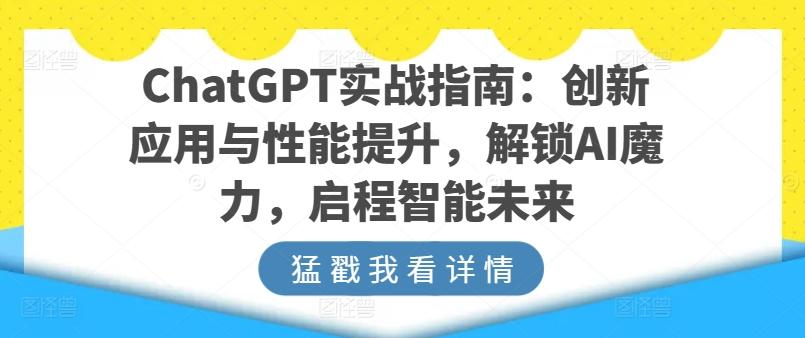 ChatGPT实战指南：创新应用与性能提升，解锁AI魔力，启程智能未来-资源宝库