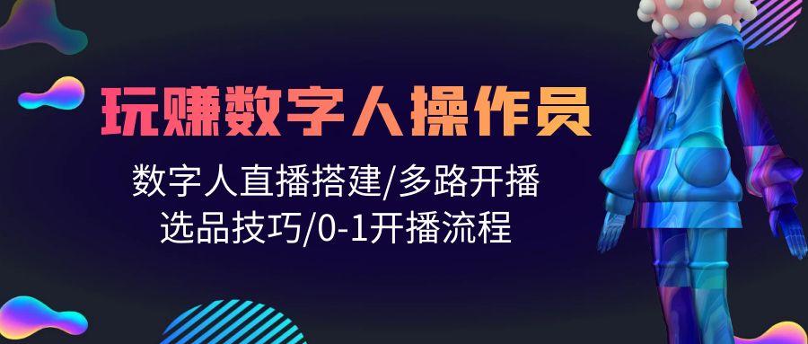 (10062期)人人都能玩赚数字人操作员 数字人直播搭建/多路开播/选品技巧/0-1开播流程-资源宝库