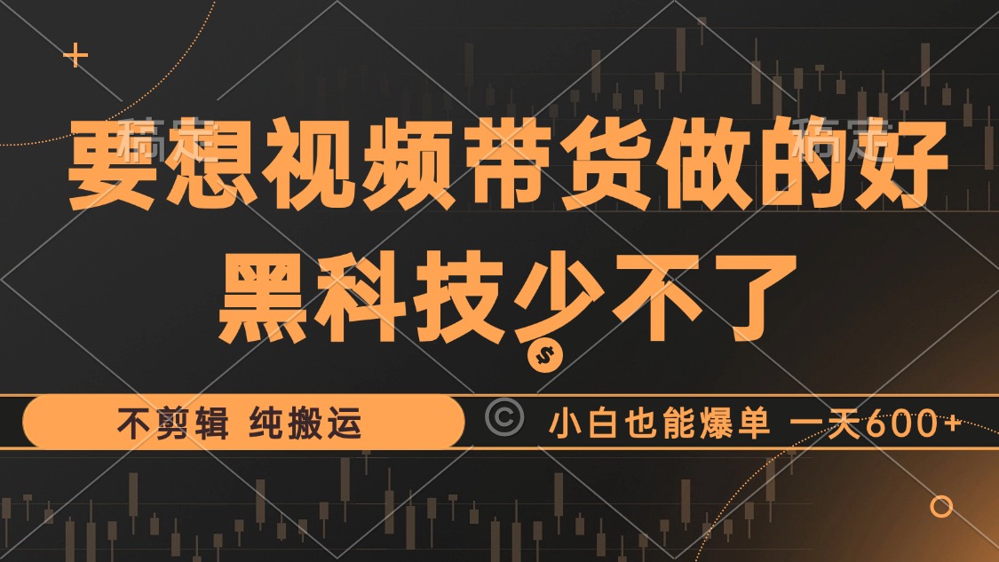 抖音视频带货最暴力玩法，利用黑科技 不剪辑 纯搬运，小白也能爆单，单…-资源宝库