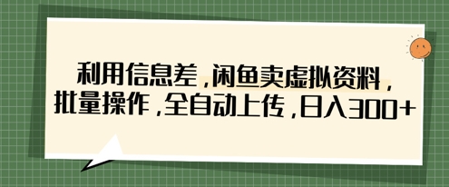 利用信息差，闲鱼卖虚拟资料，批量操作，全自动上传，日入3张-资源宝库