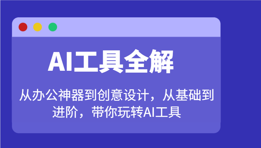AI工具全解：从办公神器到创意设计，从基础到进阶，带你玩转AI工具-资源宝库